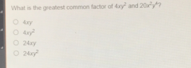 What is the greatest common factor of 4xy2 and 20x2y4 ？ 4xy 4xy2 24xy 24xy2