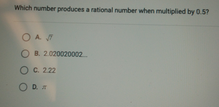 Which number produces a rational number when multiplied by 0.5? A. square root of 7 B. 2.020020002... C. 2.22 D. π